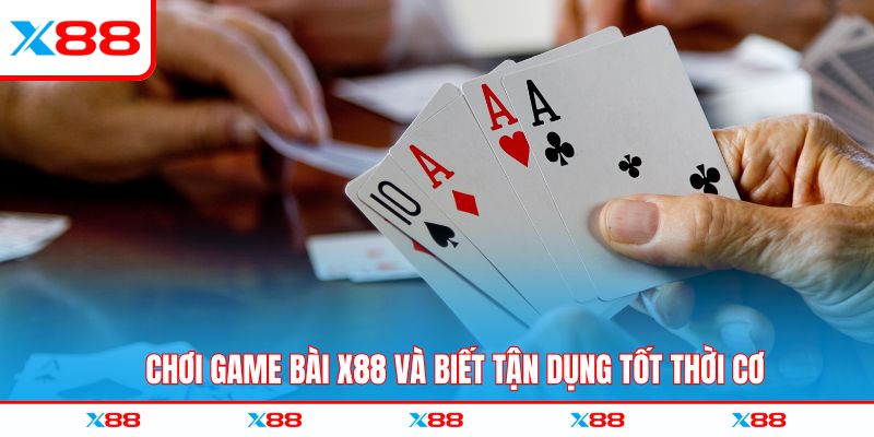 Chơi game bài X88 và biết tận dụng tốt thời cơ