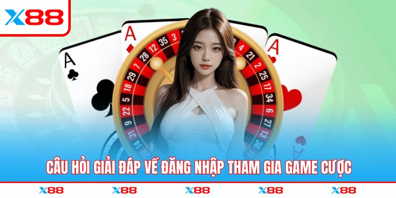 Câu hỏi giải đáp về đăng nhập tham gia game cược