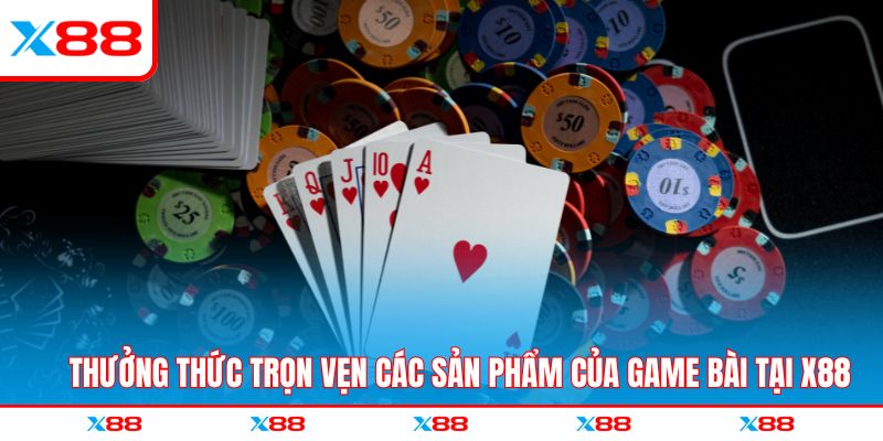 Thưởng thức trọn vẹn các sản phẩm của game bài tại X88